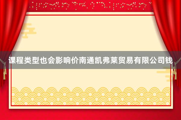 课程类型也会影响价南通凯弗莱贸易有限公司钱