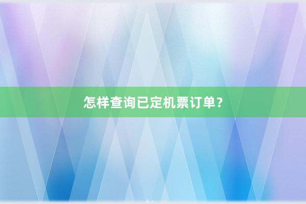 怎样查询已定机票订单？