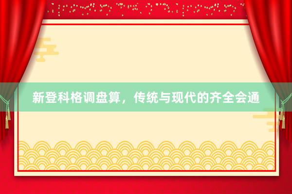 新登科格调盘算,传统与现代的齐全会通